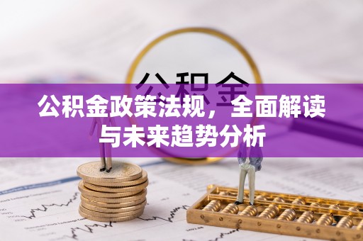 苍溪公积金政策法规，全面解读与未来趋势分析
