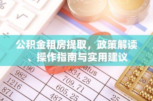 苍溪公积金租房提取，政策解读、操作指南与实用建议