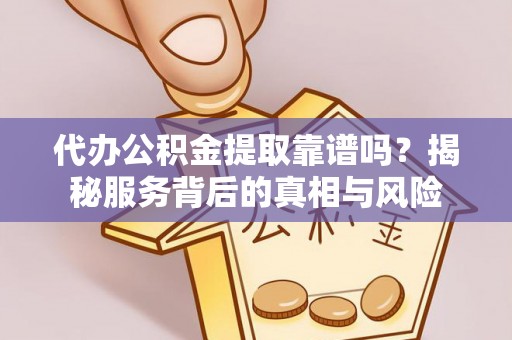苍溪代办公积金提取靠谱吗？揭秘服务背后的真相与风险