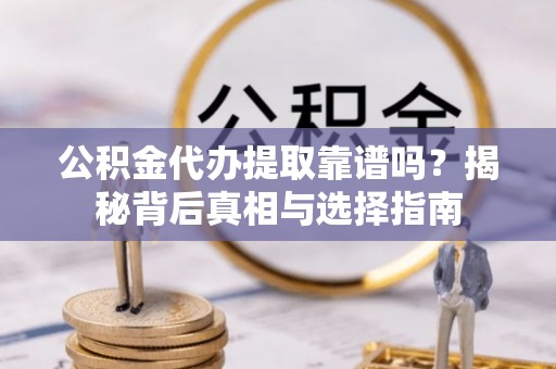 苍溪公积金代办提取靠谱吗？揭秘背后真相与选择指南