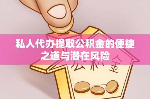 苍溪私人代办提取公积金的便捷之道与潜在风险