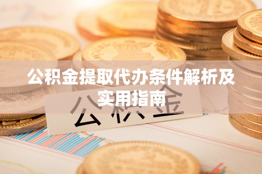 苍溪公积金提取代办条件解析及实用指南