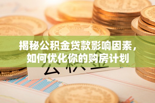 苍溪揭秘公积金贷款影响因素，如何优化你的购房计划