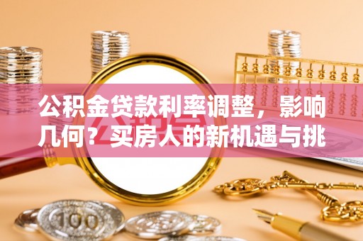 苍溪公积金贷款利率调整，影响几何？买房人的新机遇与挑战