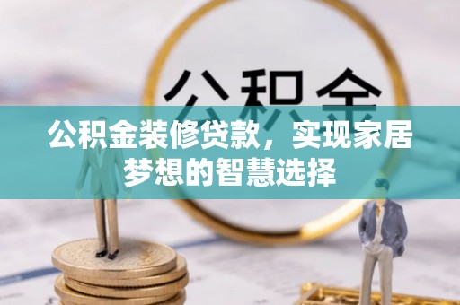 苍溪公积金装修贷款，实现家居梦想的智慧选择