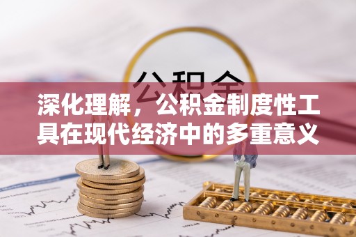 苍溪深化理解，公积金制度性工具在现代经济中的多重意义