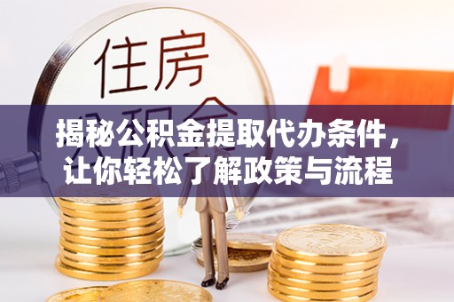 苍溪揭秘公积金提取代办条件，让你轻松了解政策与流程