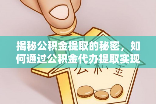 苍溪揭秘公积金提取的秘密，如何通过公积金代办提取实现财务自由