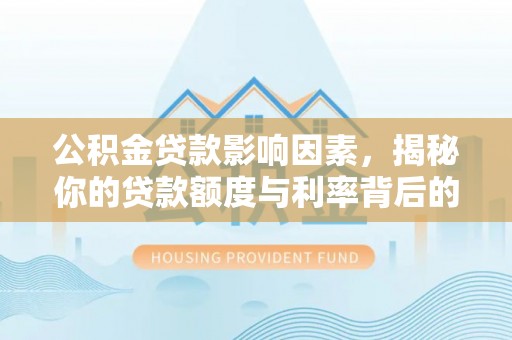 苍溪公积金贷款影响因素，揭秘你的贷款额度与利率背后的秘密