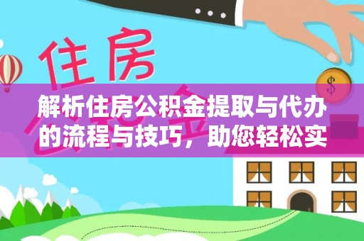 苍溪解析住房公积金提取与代办的流程与技巧，助您轻松实现资金流动