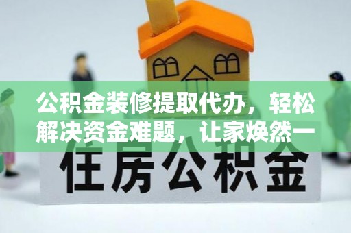 苍溪公积金装修提取代办，轻松解决资金难题，让家焕然一新