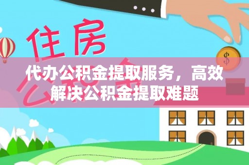 苍溪代办公积金提取服务，高效解决公积金提取难题