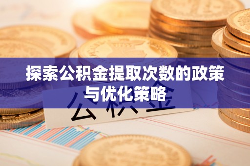 苍溪探索公积金提取次数的政策与优化策略