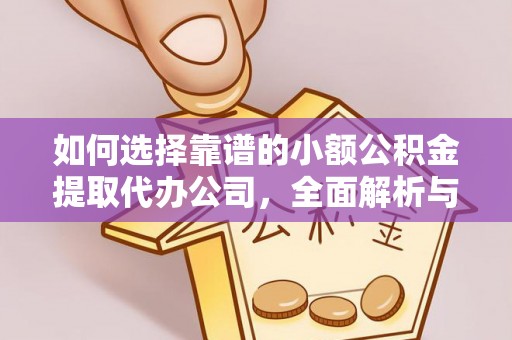 苍溪如何选择靠谱的小额公积金提取代办公司，全面解析与实用指南