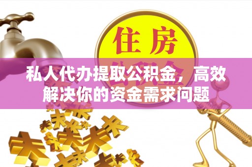 苍溪私人代办提取公积金，高效解决你的资金需求问题