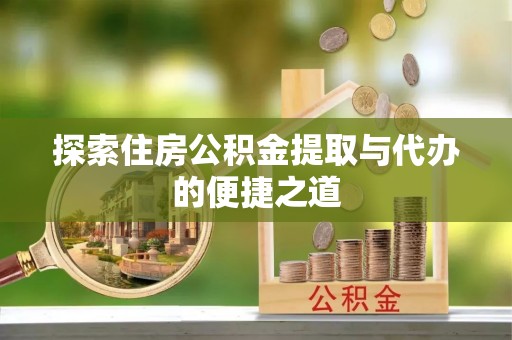 苍溪探索住房公积金提取与代办的便捷之道