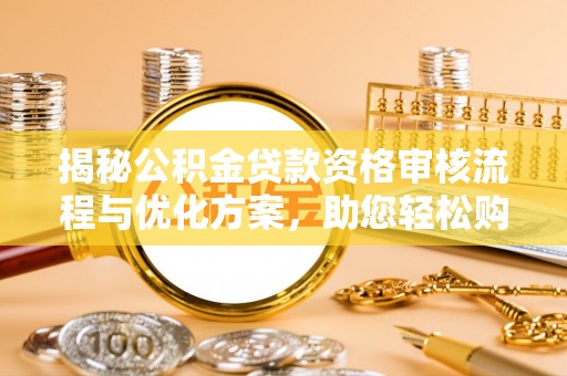 苍溪揭秘公积金贷款资格审核流程与优化方案，助您轻松购房