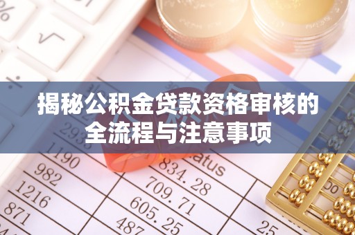 苍溪揭秘公积金贷款资格审核的全流程与注意事项