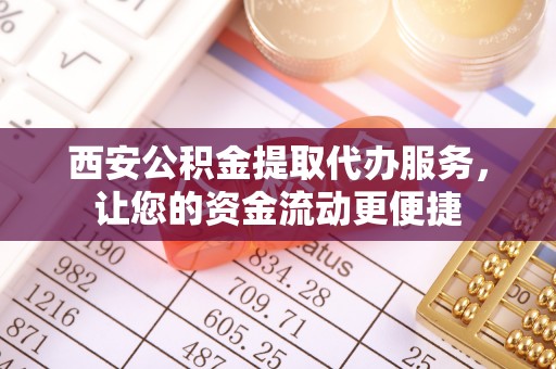 苍溪西安公积金提取代办服务，让您的资金流动更便捷