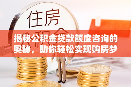 苍溪揭秘公积金贷款额度咨询的奥秘，助你轻松实现购房梦想