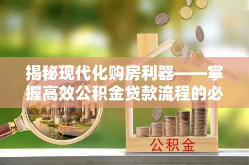 苍溪揭秘现代化购房利器——掌握高效公积金贷款流程的必备指南