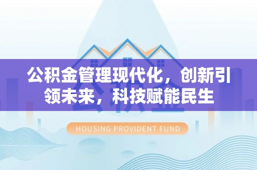 苍溪公积金管理现代化，创新引领未来，科技赋能民生