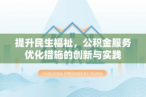苍溪提升民生福祉，公积金服务优化措施的创新与实践