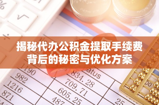 苍溪揭秘代办公积金提取手续费背后的秘密与优化方案