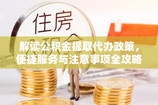 苍溪解读公积金提取代办政策，便捷服务与注意事项全攻略