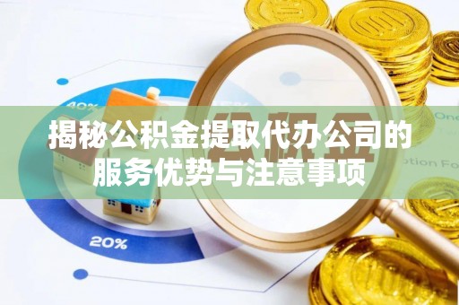 苍溪揭秘公积金提取代办公司的服务优势与注意事项