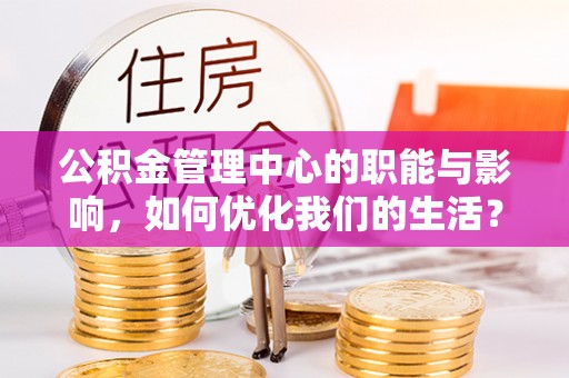 苍溪公积金管理中心的职能与影响，如何优化我们的生活？