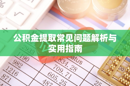 苍溪公积金提取常见问题解析与实用指南