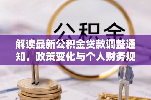 苍溪解读最新公积金贷款调整通知，政策变化与个人财务规划的影响