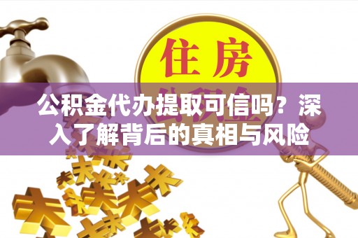 苍溪公积金代办提取可信吗？深入了解背后的真相与风险