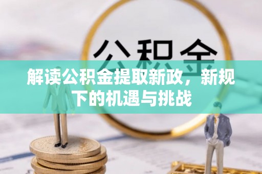 苍溪解读公积金提取新政，新规下的机遇与挑战