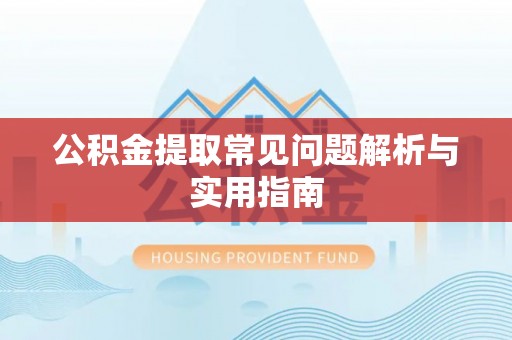 苍溪公积金提取常见问题解析与实用指南