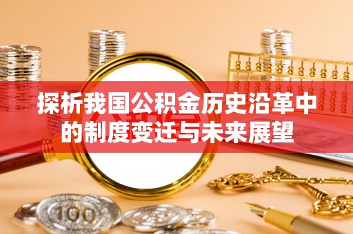 苍溪探析我国公积金历史沿革中的制度变迁与未来展望