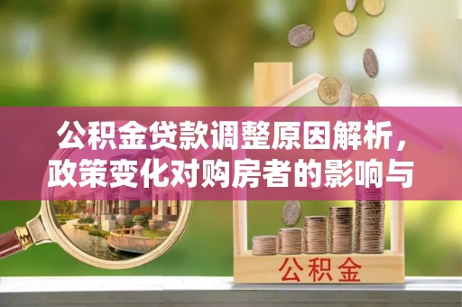 苍溪公积金贷款调整原因解析，政策变化对购房者的影响与应对