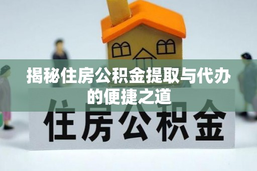 苍溪揭秘住房公积金提取与代办的便捷之道