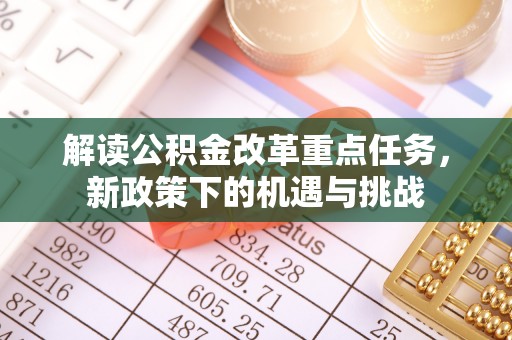 苍溪解读公积金改革重点任务，新政策下的机遇与挑战