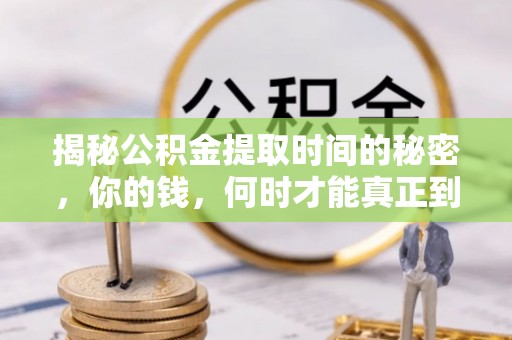 苍溪揭秘公积金提取时间的秘密，你的钱，何时才能真正到手？