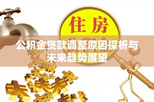 苍溪公积金贷款调整原因探析与未来趋势展望