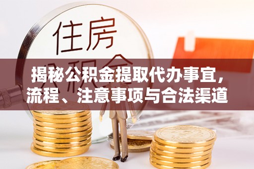 苍溪揭秘公积金提取代办事宜，流程、注意事项与合法渠道