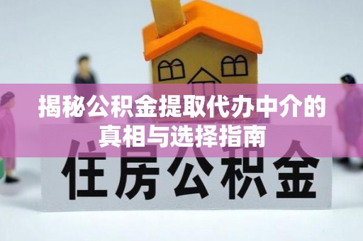 苍溪揭秘公积金提取代办中介的真相与选择指南