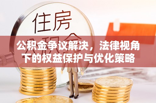 苍溪公积金争议解决，法律视角下的权益保护与优化策略