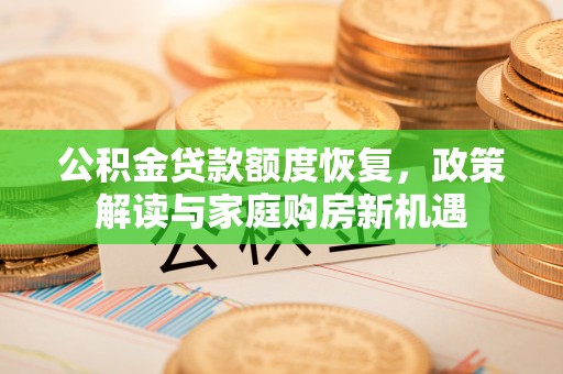 苍溪公积金贷款额度恢复，政策解读与家庭购房新机遇