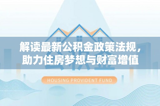 苍溪解读最新公积金政策法规，助力住房梦想与财富增值