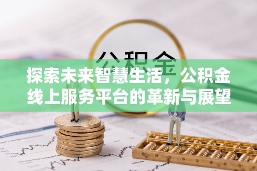 苍溪探索未来智慧生活，公积金线上服务平台的革新与展望