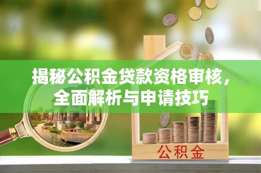 苍溪揭秘公积金贷款资格审核，全面解析与申请技巧