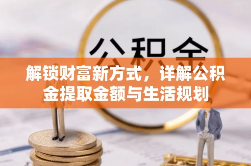 苍溪解锁财富新方式，详解公积金提取金额与生活规划